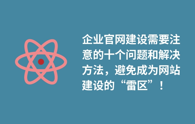 企業(yè)官網(wǎng)建設(shè)需要注意的十個(gè)問(wèn)題和解決方法，避免成為網(wǎng)站建設(shè)的“雷區(qū)”！