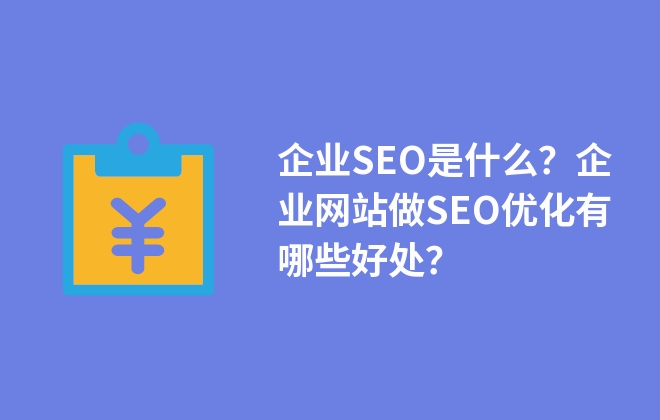 企業(yè)SEO是什么？企業(yè)網(wǎng)站做SEO優(yōu)化有哪些好處？