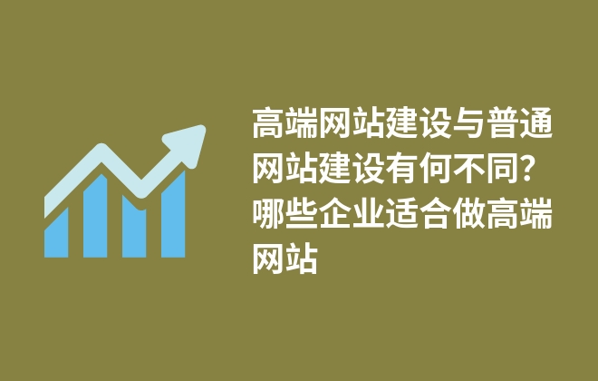 高端網站建設與普通網站建設有何不同？哪些企業(yè)適合做高端網站