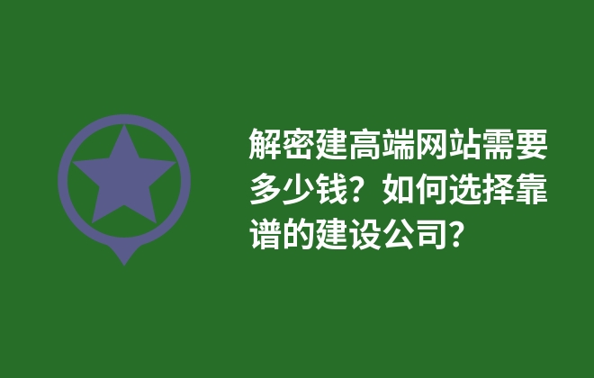 解密建高端網(wǎng)站需要多少錢？如何選擇靠譜的建設公司？