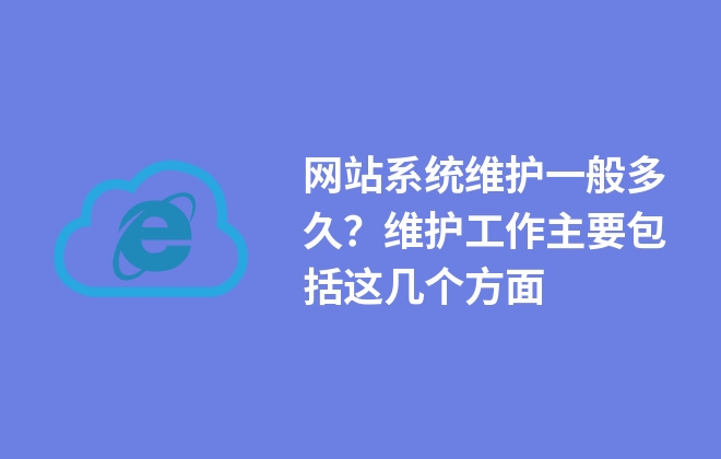 網(wǎng)站系統(tǒng)維護(hù)一般多久？維護(hù)工作主要包括這幾個(gè)方面