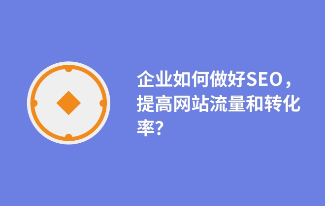 企業(yè)如何做好SEO，提高網(wǎng)站流量和轉(zhuǎn)化率？