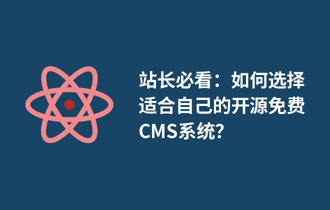 站長(zhǎng)必看：如何選擇適合自己的開源免費(fèi)CMS系統(tǒng)？