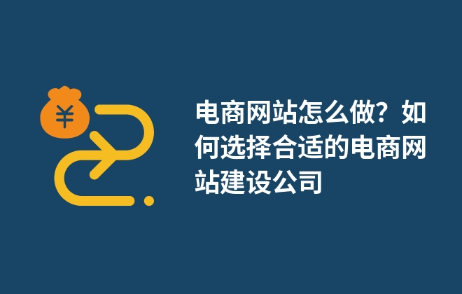 電商網(wǎng)站怎么做？如何選擇合適的電商網(wǎng)站建設(shè)公司