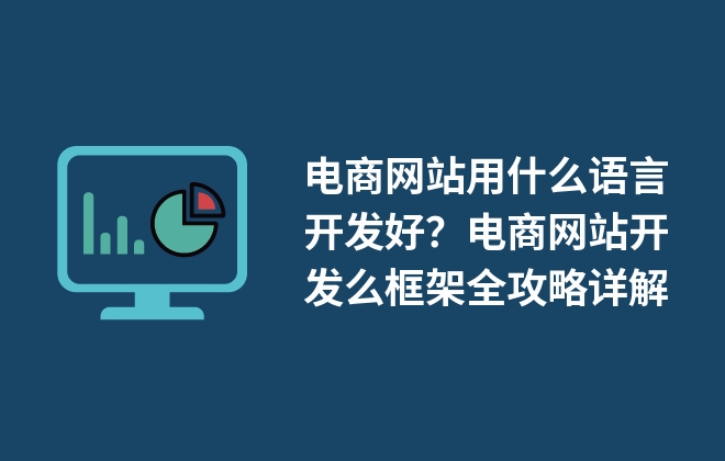 電商網(wǎng)站用什么語言開發(fā)好？電商網(wǎng)站開發(fā)么框架全攻略詳解