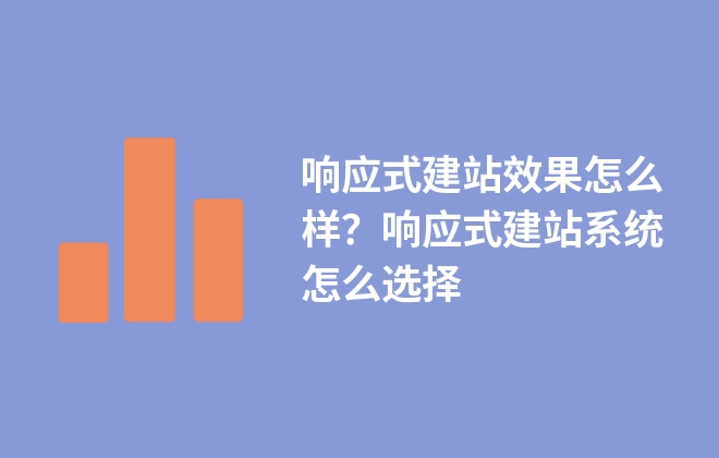 響應式建站效果怎么樣？響應式建站系統(tǒng)怎么選擇