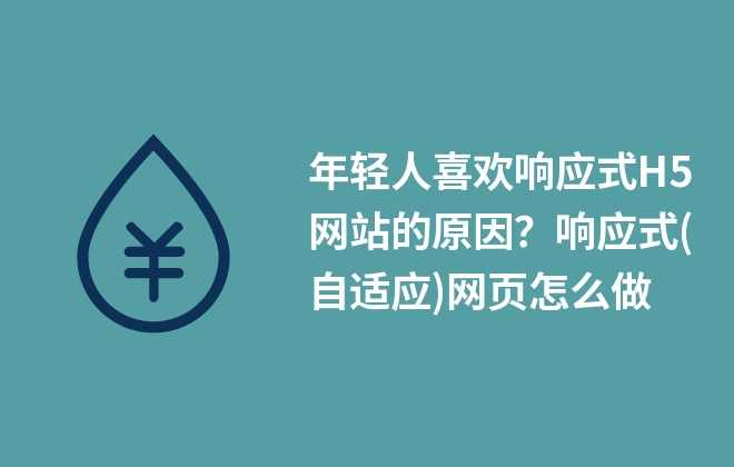 年輕人喜歡響應(yīng)式H5網(wǎng)站的原因？響應(yīng)式(自適應(yīng))網(wǎng)頁怎么做