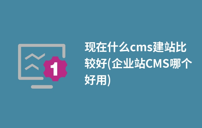 現(xiàn)在什么cms建站比較好(企業(yè)站CMS哪個(gè)好用)