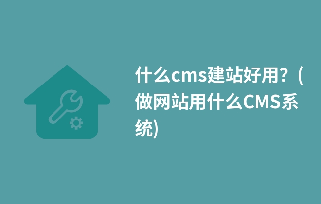 什么cms建站好用？(做網站用什么CMS系統(tǒng))