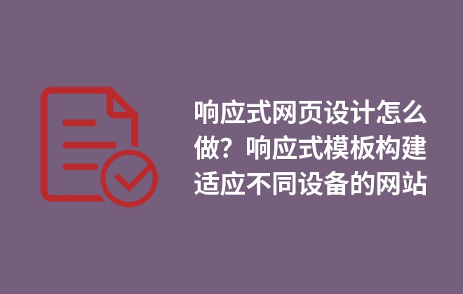 響應(yīng)式網(wǎng)頁設(shè)計(jì)怎么做？響應(yīng)式模板構(gòu)建適應(yīng)不同設(shè)備的網(wǎng)站