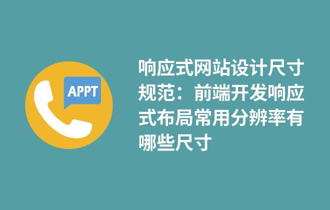 響應(yīng)式網(wǎng)站設(shè)計(jì)尺寸規(guī)范：前端開(kāi)發(fā)響應(yīng)式布局常用分辨率有哪些尺寸