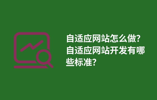 自適應(yīng)網(wǎng)站怎么做？自適應(yīng)網(wǎng)站開(kāi)發(fā)有哪些標(biāo)準(zhǔn)？