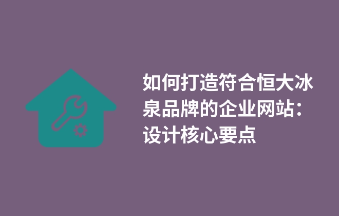 如何打造符合恒大冰泉品牌的企業(yè)網(wǎng)站：設計核心要點