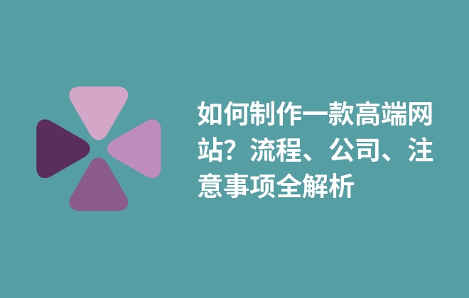 如何制作一款高端網(wǎng)站？流程、公司、注意事項(xiàng)全解析