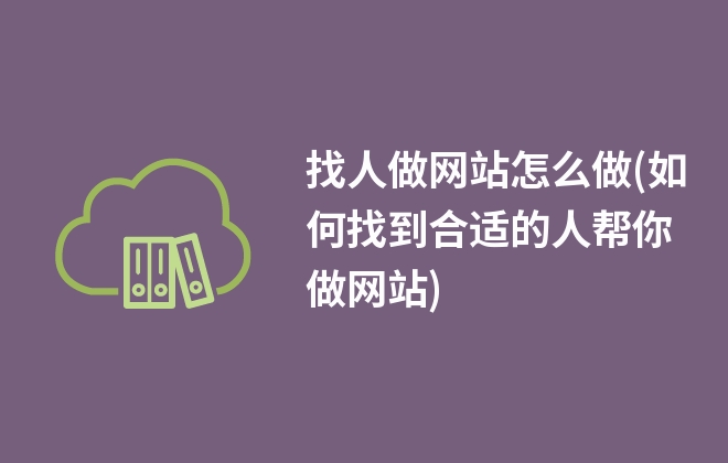 找人做網(wǎng)站怎么做(如何找到合適的人幫你做網(wǎng)站)