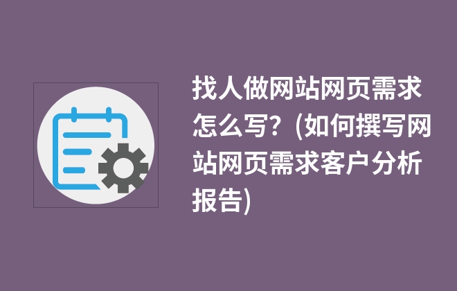 找人做網(wǎng)站網(wǎng)頁需求怎么寫？(如何撰寫網(wǎng)站網(wǎng)頁需求客戶分析報告)