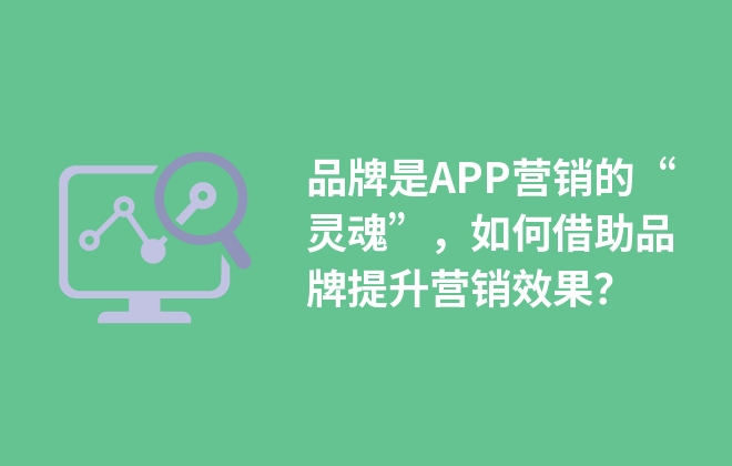 品牌是APP營銷的“靈魂”，如何借助品牌提升營銷效果？