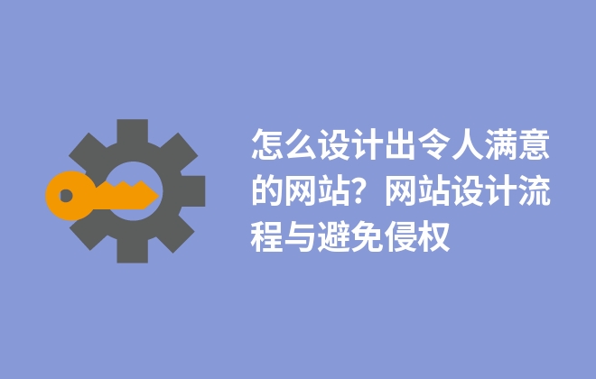 怎么設(shè)計(jì)出令人滿意的網(wǎng)站？網(wǎng)站設(shè)計(jì)流程與避免侵權(quán)