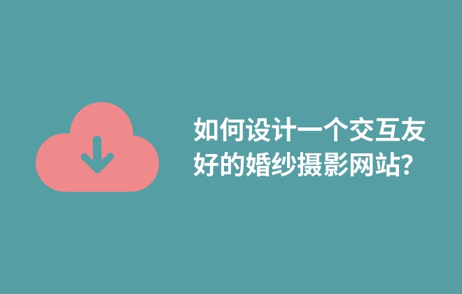 如何設(shè)計一個交互友好的婚紗攝影網(wǎng)站？