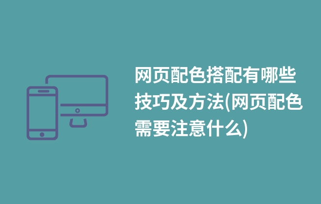 網(wǎng)頁配色搭配有哪些技巧及方法(網(wǎng)頁配色需要注意什么)