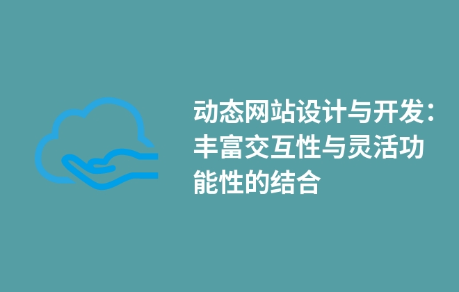 動態(tài)網(wǎng)站設計與開發(fā)：豐富交互性與靈活功能性的結(jié)合