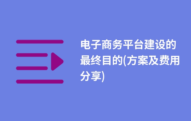 電子商務(wù)平臺(tái)建設(shè)的最終目的(方案及費(fèi)用分享)