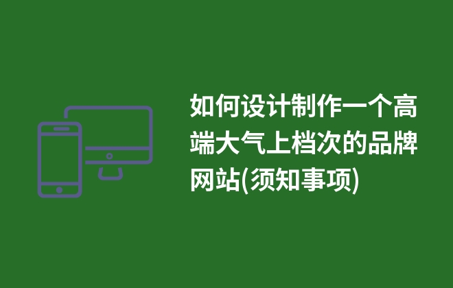 如何設(shè)計(jì)制作一個(gè)高端大氣上檔次的品牌網(wǎng)站(須知事項(xiàng))