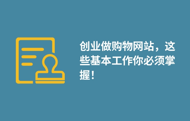 創(chuàng)業(yè)做購物網(wǎng)站，這些基本工作你必須掌握！