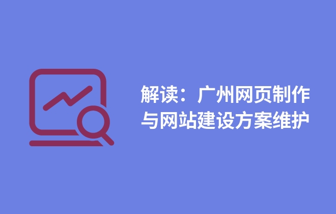 解讀：廣州網(wǎng)頁制作與網(wǎng)站建設方案維護