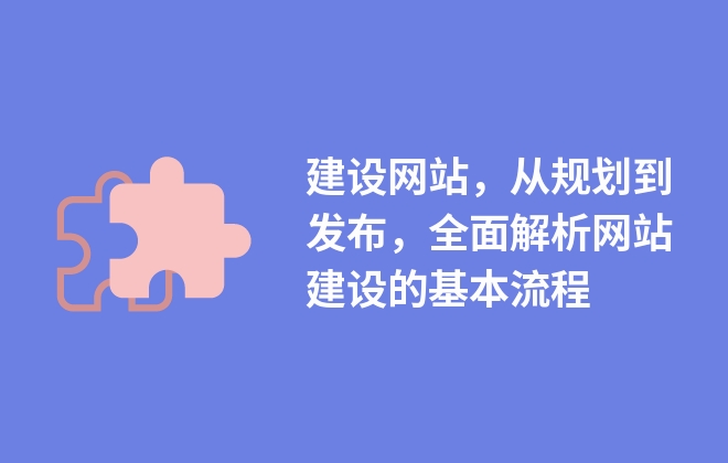 建設網站，從規(guī)劃到發(fā)布，全面解析網站建設的基本流程