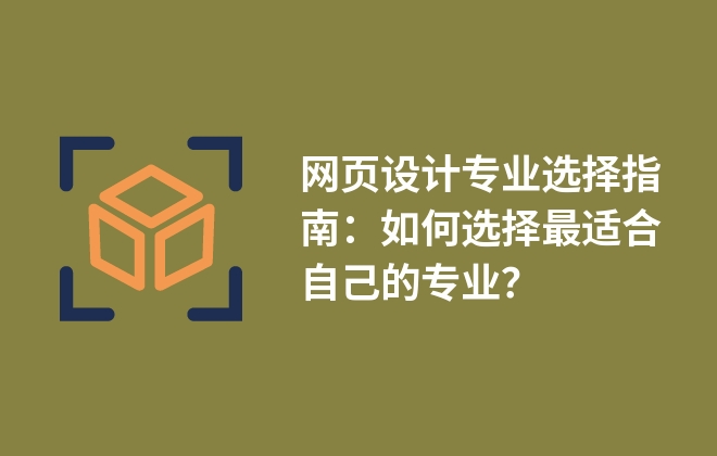 網(wǎng)頁設(shè)計(jì)專業(yè)選擇指南：如何選擇最適合自己的專業(yè)？