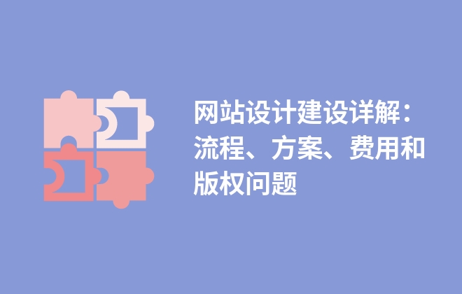 網(wǎng)站設(shè)計建設(shè)詳解：流程、方案、費用和版權(quán)問題