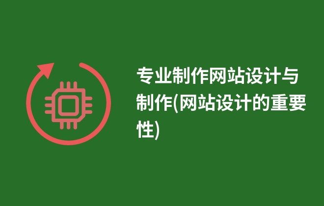 專業(yè)制作網(wǎng)站設計與制作(網(wǎng)站設計的重要性)