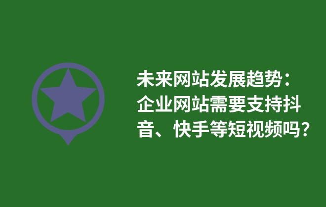 未來(lái)網(wǎng)站發(fā)展趨勢(shì)：企業(yè)網(wǎng)站需要支持抖音、快手等短視頻嗎？