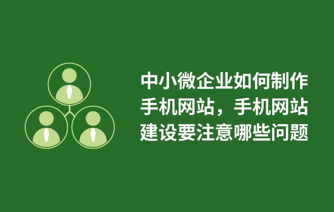 中小微企業(yè)如何制作手機(jī)網(wǎng)站，手機(jī)網(wǎng)站建設(shè)要注意哪些問題