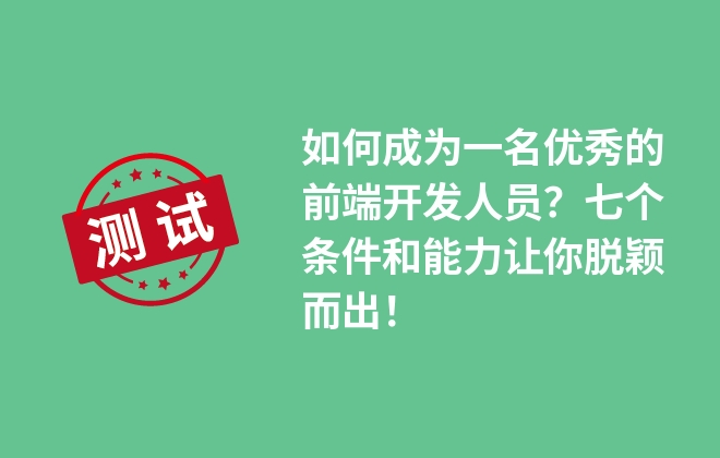 如何成為一名優(yōu)秀的前端開發(fā)人員？七個(gè)條件和能力讓你脫穎而出！