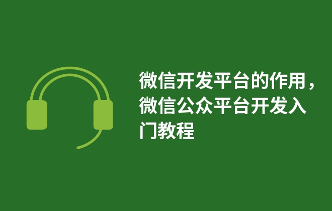 微信開發(fā)平臺的作用，微信公眾平臺開發(fā)入門教程