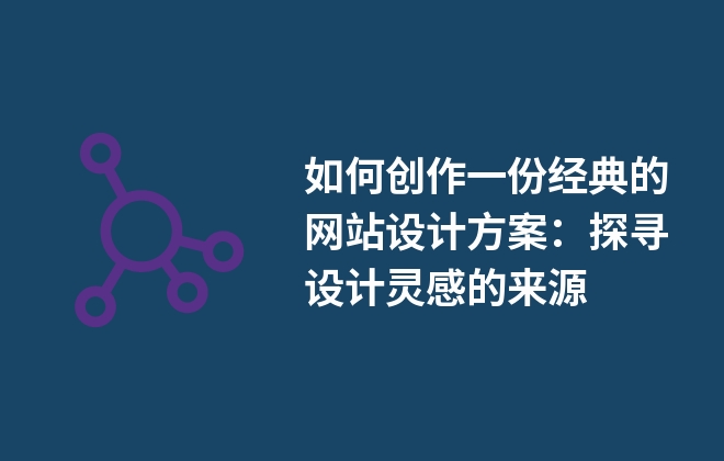 如何創(chuàng)作一份經(jīng)典的網(wǎng)站設(shè)計方案：探尋設(shè)計靈感的來源