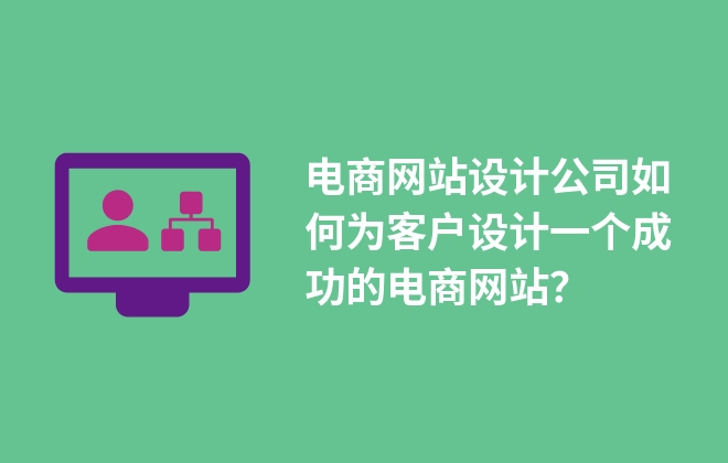 電商網(wǎng)站設(shè)計(jì)公司如何為客戶設(shè)計(jì)一個(gè)成功的電商網(wǎng)站？