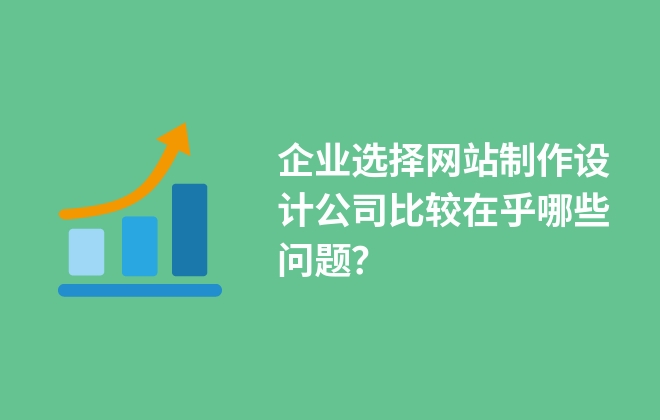 企業(yè)選擇網(wǎng)站制作設(shè)計(jì)公司比較在乎哪些問(wèn)題？