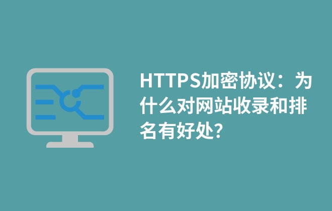 HTTPS加密協(xié)議：為什么對網(wǎng)站收錄和排名有好處？