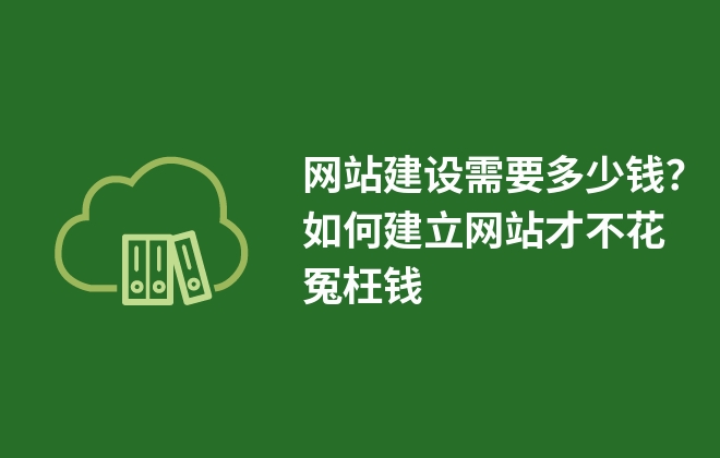 網(wǎng)站建設(shè)需要多少錢？如何建立網(wǎng)站才不花冤枉錢