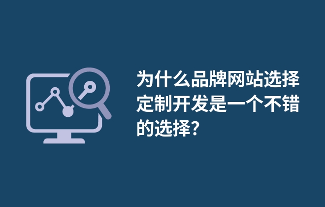 為什么品牌網(wǎng)站選擇定制開發(fā)是一個(gè)不錯(cuò)的選擇？