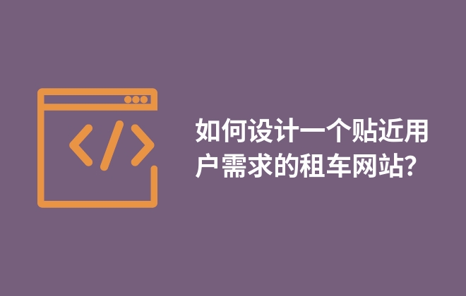 如何設(shè)計(jì)一個(gè)貼近用戶(hù)需求的租車(chē)網(wǎng)站？