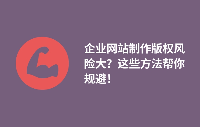 企業(yè)網(wǎng)站制作版權(quán)風(fēng)險大？這些方法幫你規(guī)避！