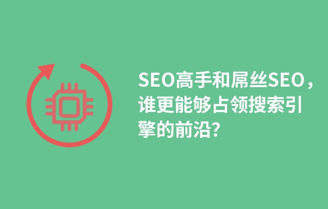 SEO高手和屌絲SEO，誰(shuí)更能夠占領(lǐng)搜索引擎的前沿？