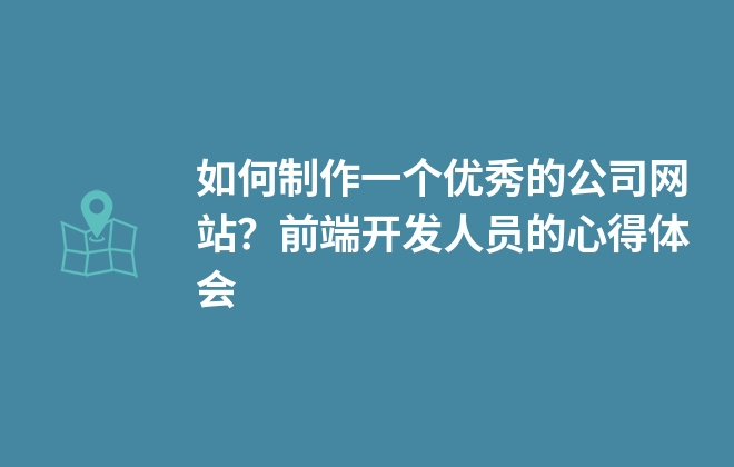 如何制作一個優(yōu)秀的公司網(wǎng)站？前端開發(fā)人員的心得體會