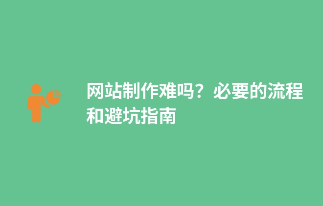 網(wǎng)站制作難嗎？必要的流程和避坑指南