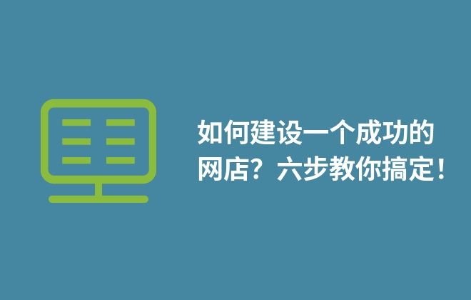 如何建設(shè)一個成功的網(wǎng)店？六步教你搞定！