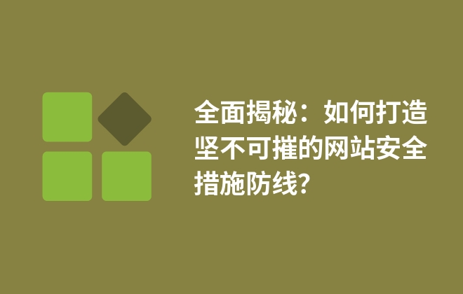 全面揭秘：如何打造堅不可摧的網(wǎng)站安全措施防線？